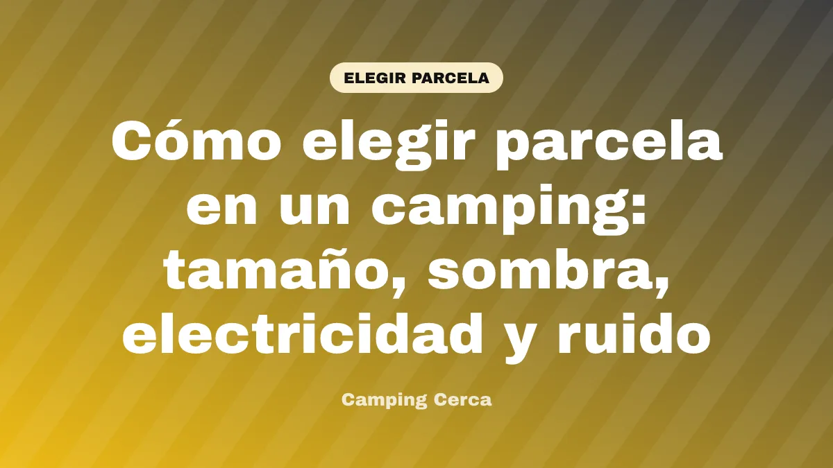 Cómo elegir parcela en un camping: tamaño, sombra, electricidad y ruido